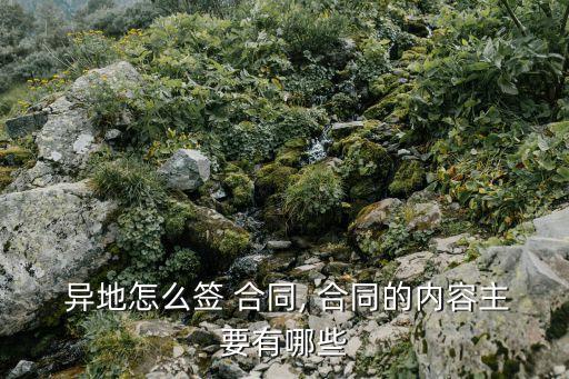  異地怎么簽 合同, 合同的內容主要有哪些