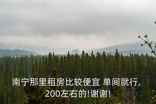 南寧那里租房比較便宜 單間就行, 200左右的!謝謝!