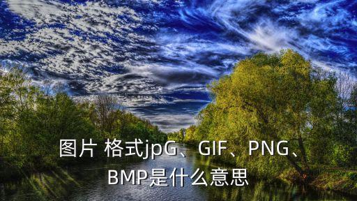 圖片 格式j(luò)pG、GIF、PNG、BMP是什么意思