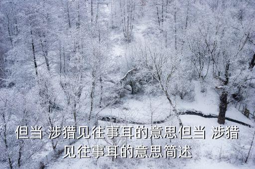 但當(dāng)涉獵的當(dāng)什么意思,孫權(quán)勸學(xué)涉獵什么意思