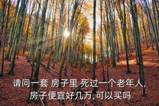 請問一套 房子里 死過一個老年人, 房子便宜好幾萬,可以買嗎