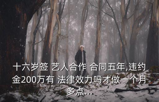 十六歲簽 藝人合作 合同五年,違約金200萬有 法律效力嗎才做一個月多點...