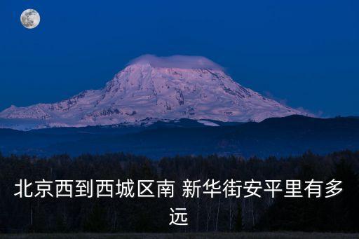 北京西到西城區(qū)南 新華街安平里有多遠