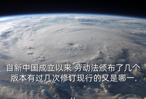 自新中國成立以來 勞動法頒布了幾個 版本有過幾次修訂現(xiàn)行的又是哪一...