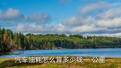 汽車油耗怎么算多少錢一 公里