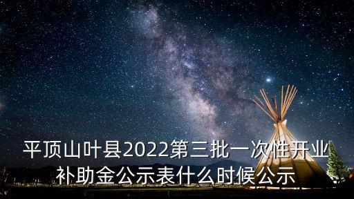 平頂山葉縣2022第三批一次性開業(yè)補助金公示表什么時候公示