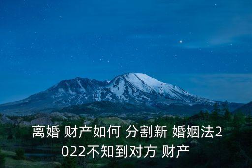 最新婚姻法2022離婚財(cái)產(chǎn)分割,離婚律師咨詢免費(fèi)24小時(shí)在線附近