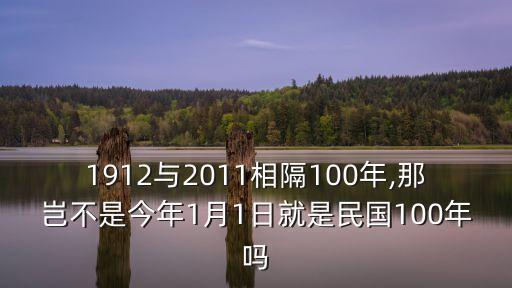 1912與2011相隔100年,那豈不是今年1月1日就是民國100年嗎