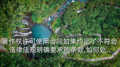 著作權(quán)許可使用合同如果約定了不符合法律法規(guī)明確要求的條款,如何處...