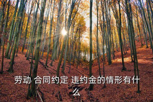  勞動 合同約定 違約金的情形有什么