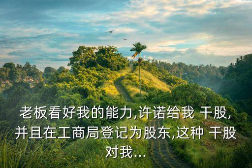 老板看好我的能力,許諾給我 干股,并且在工商局登記為股東,這種 干股對(duì)我...