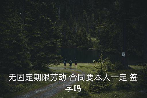 無固定期限勞動(dòng) 合同要本人一定 簽字嗎