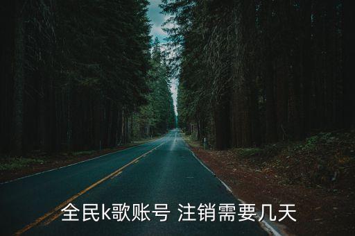  全民k歌賬號 注銷需要幾天