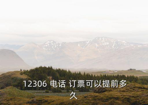  12306 電話 訂票可以提前多久