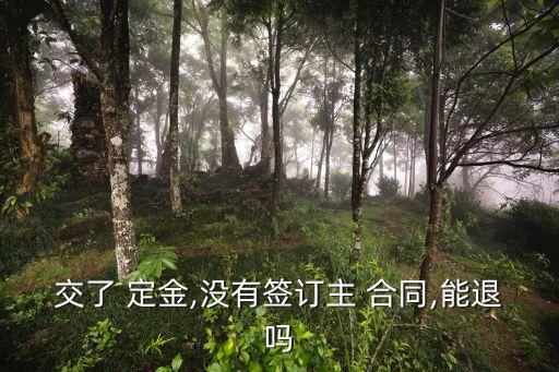 交了 定金,沒有簽訂主 合同,能退嗎