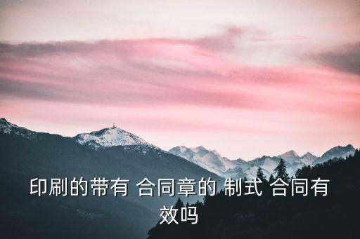 印刷的帶有 合同章的 制式 合同有效嗎