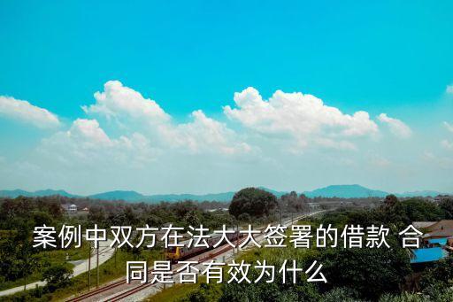  案例中雙方在法大大簽署的借款 合同是否有效為什么