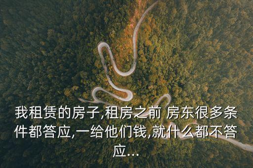 我租賃的房子,租房之前 房東很多條件都答應,一給他們錢,就什么都不答應...