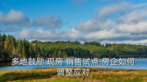 多地鼓勵(lì) 現(xiàn)房 銷售試點(diǎn),房企如何調(diào)整應(yīng)對(duì)