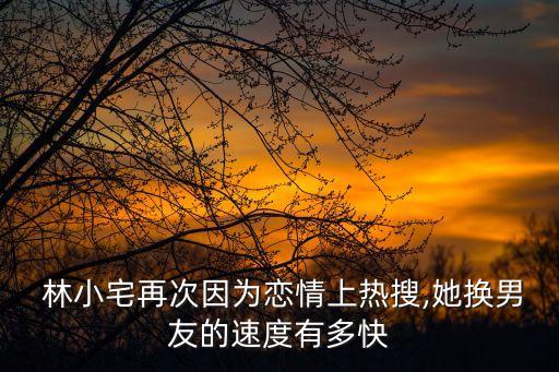  林小宅再次因?yàn)閼偾樯蠠崴?她換男友的速度有多快