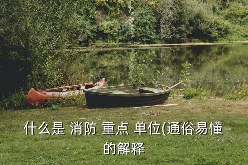 什么是 消防 重點(diǎn) 單位(通俗易懂的解釋