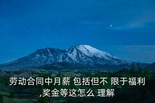 勞動合同中月薪 包括但不 限于福利,獎金等這怎么 理解