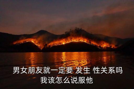  男女朋友就一定要 發(fā)生 性關(guān)系嗎我該怎么說(shuō)服他