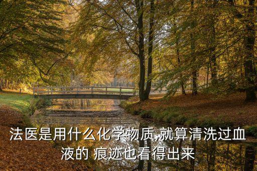 法醫(yī)是用什么化學(xué)物質(zhì),就算清洗過血液的 痕跡也看得出來