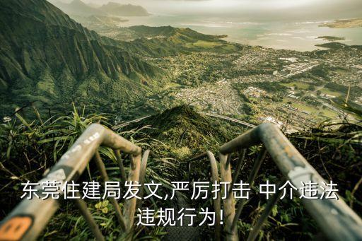 東莞住建局發(fā)文,嚴(yán)厲打擊 中介違法違規(guī)行為!