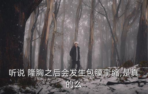 聽說 隆胸之后會發(fā)生包膜攣縮,是真的么
