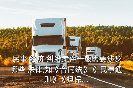  民事 經(jīng)濟(jì) 糾紛案件一般需要涉及哪些 法律,如《合同法》《 民事通則》《擔(dān)保...