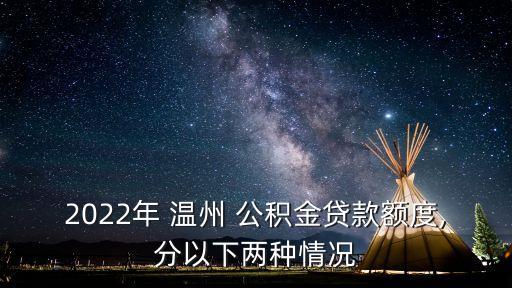 2022年 溫州 公積金貸款額度,分以下兩種情況
