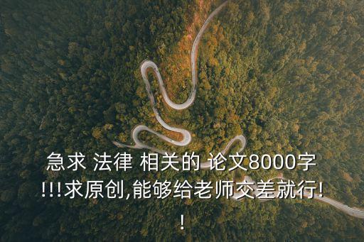 急求 法律 相關(guān)的 論文8000字!!!求原創(chuàng),能夠給老師交差就行!!