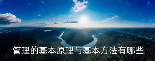  管理的基本原理與基本方法有哪些