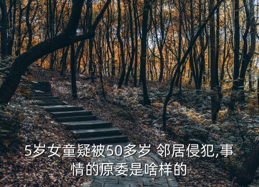 5歲女童疑被50多歲 鄰居侵犯,事情的原委是啥樣的