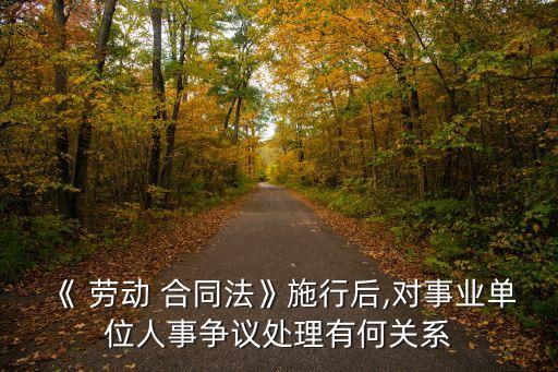 《 勞動 合同法》施行后,對事業(yè)單位人事爭議處理有何關(guān)系