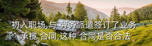 初入職場,與 勞務(wù)派遣簽訂了業(yè)務(wù) 承攬 合同,這種 合同是否合法