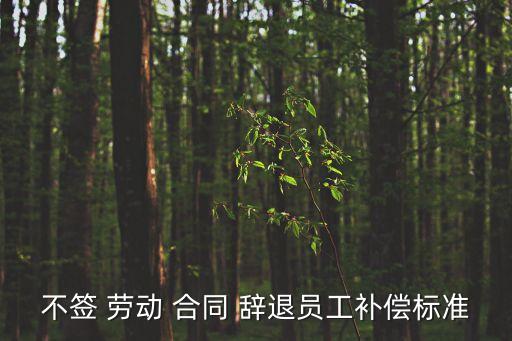 不簽 勞動(dòng) 合同 辭退員工補(bǔ)償標(biāo)準(zhǔn)