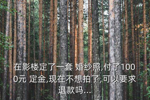 在影樓定了一套 婚紗照,付了1000元 定金,現(xiàn)在不想拍了,可以要求退款嗎...