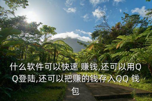 什么軟件可以快速 賺錢,還可以用QQ登陸,還可以把賺的錢存入QQ 錢包