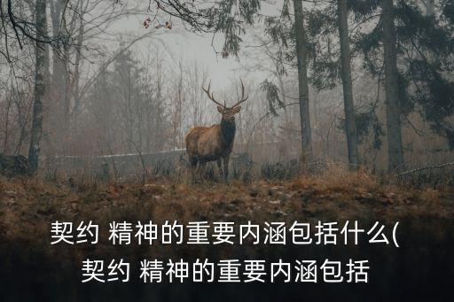  契約 精神的重要內(nèi)涵包括什么( 契約 精神的重要內(nèi)涵包括