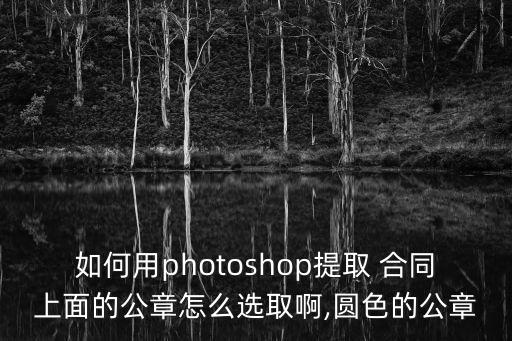如何用photoshop提取 合同上面的公章怎么選取啊,圓色的公章