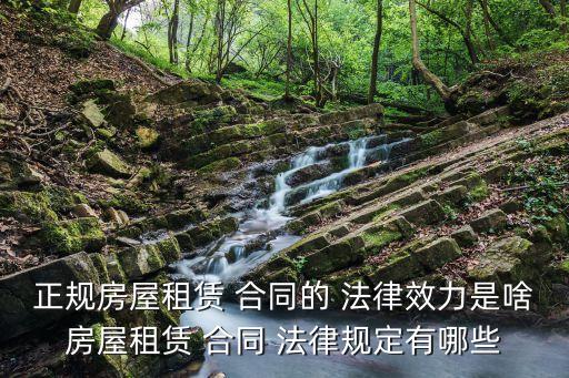 正規(guī)房屋租賃 合同的 法律效力是啥房屋租賃 合同 法律規(guī)定有哪些