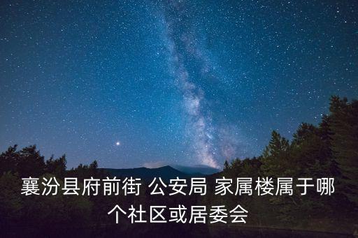 襄汾縣府前街 公安局 家屬樓屬于哪個社區(qū)或居委會