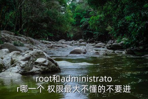 root和administrator哪一個(gè) 權(quán)限最大不懂的不要進(jìn)