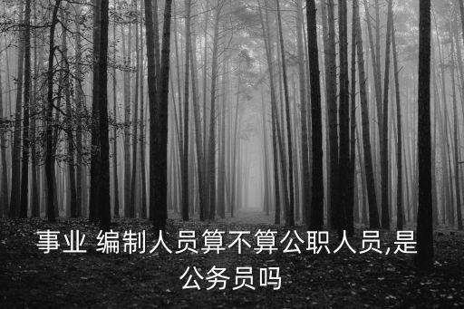 事業(yè) 編制人員算不算公職人員,是 公務(wù)員嗎