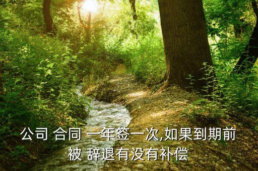公司 合同 一年簽一次,如果到期前被 辭退有沒有補(bǔ)償