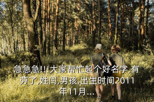 急急急!!!大家?guī)兔ζ饌€(gè)好名字,有勞了,姓閆,男孩,出生時(shí)間2011年11月...