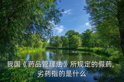 我國(guó)《藥品管理法》所規(guī)定的假藥, 劣藥指的是什么