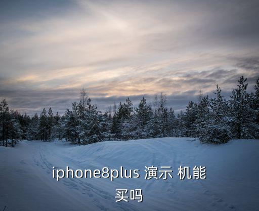 iphone8plus 演示 機(jī)能買嗎